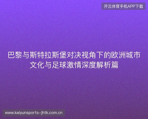 巴黎与斯特拉斯堡对决视角下的欧洲城市文化与足球激情深度解析篇 巴黎与斯特拉斯堡对决视角下的欧洲城市文化与足球激情深度解析篇