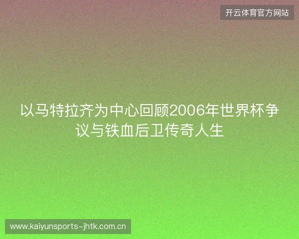 以马特拉齐为中心回顾2006年世界杯争议与铁血后卫传奇人生 以马特拉齐为中心回顾2006年世界杯争议与铁血后卫传奇人生