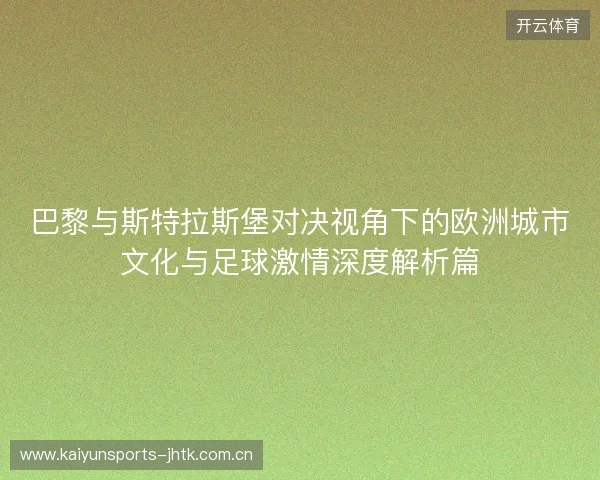 巴黎与斯特拉斯堡对决视角下的欧洲城市文化与足球激情深度解析篇 巴黎与斯特拉斯堡对决视角下的欧洲城市文化与足球激情深度解析篇