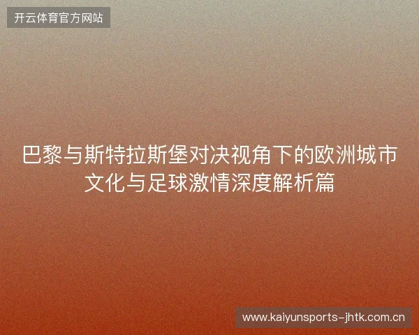巴黎与斯特拉斯堡对决视角下的欧洲城市文化与足球激情深度解析篇