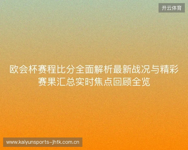 欧会杯赛程比分全面解析最新战况与精彩赛果汇总实时焦点回顾全览 欧会杯赛程比分全面解析最新战况与精彩赛果汇总实时焦点回顾全览