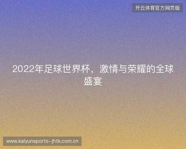2022年足球世界杯，激情与荣耀的全球盛宴
