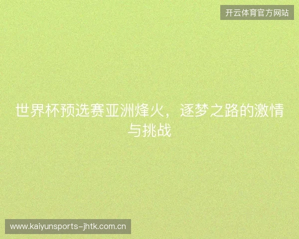 世界杯预选赛亚洲烽火，逐梦之路的激情与挑战