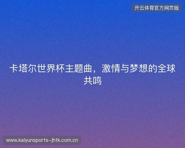 卡塔尔世界杯主题曲，激情与梦想的全球共鸣