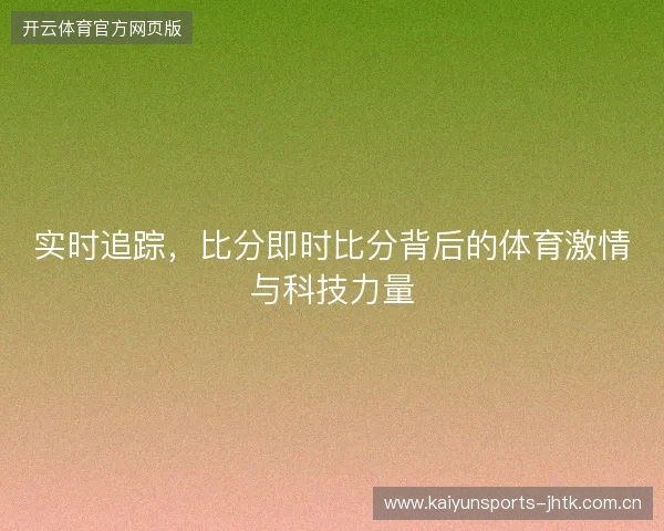 实时追踪，比分即时比分背后的体育激情与科技力量
