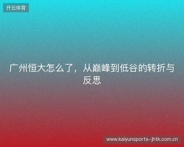 广州恒大怎么了，从巅峰到低谷的转折与反思