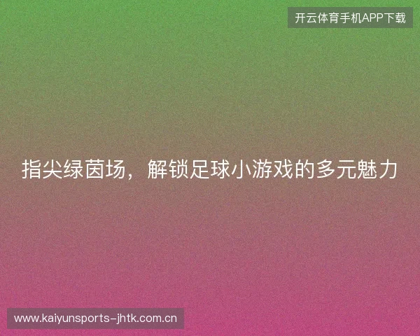 指尖绿茵场，解锁足球小游戏的多元魅力